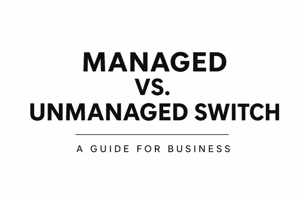 Managed vs. Unmanaged Switch for Business: The Honest Guide That Actually Tells You Which One to Buy